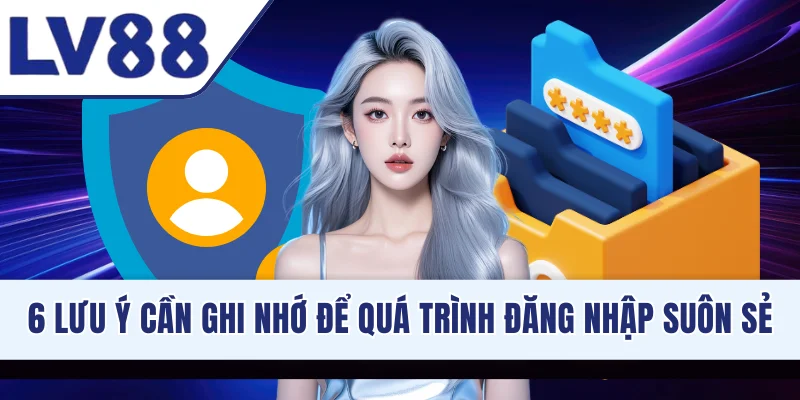 6 lưu ý cần ghi nhớ để quá trình đăng nhập suôn sẻ