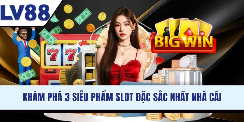 Khám phá 3 siêu phẩm slot đặc sắc nhất nhà cái
