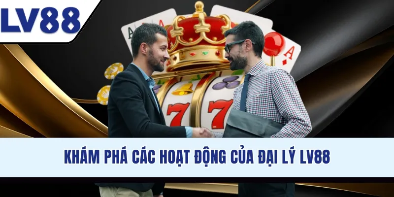 Khám phá các hoạt động của đại lý LV88