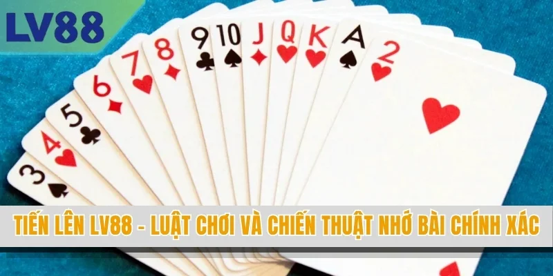Tiến Lên LV88 - Luật Chơi Và Chiến Thuật Nhớ Bài Chính Xác